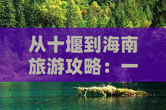 从十堰到海南旅游攻略：一日游、自驾路线及报价指南