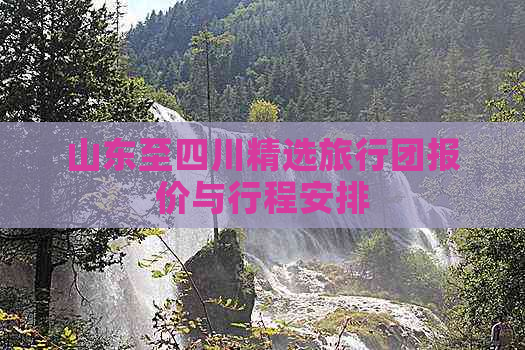 山东至四川精选旅行团报价与行程安排