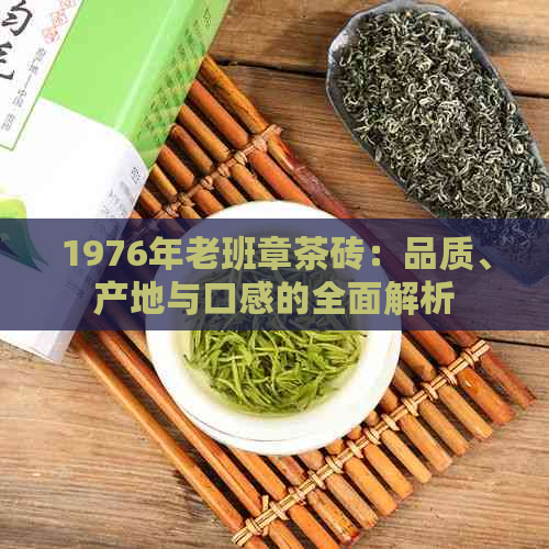 1976年老班章茶砖：品质、产地与口感的全面解析