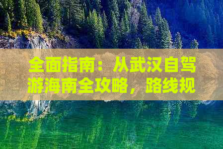 全面指南：从武汉自驾游海南全攻略，路线规划 景点推荐 食宿建议