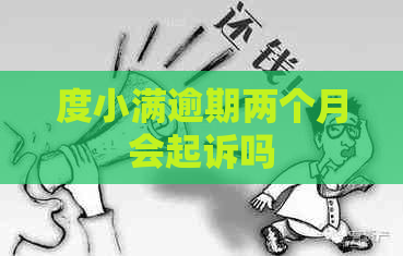 度小满逾期两个月会起诉吗