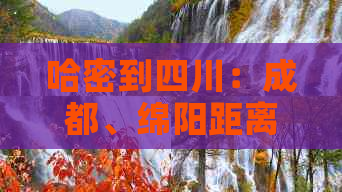 哈密到四川：成都、绵阳距离及火车票信息汇总