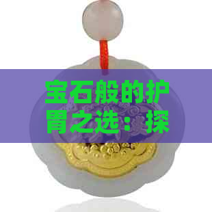 宝石般的护胃之选：探索对胃有益的天然元素