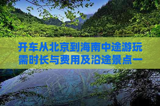 开车从北京到海南中途游玩需时长与费用及沿途景点一览