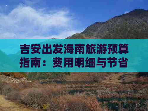 吉安出发海南旅游预算指南：费用明细与节省攻略