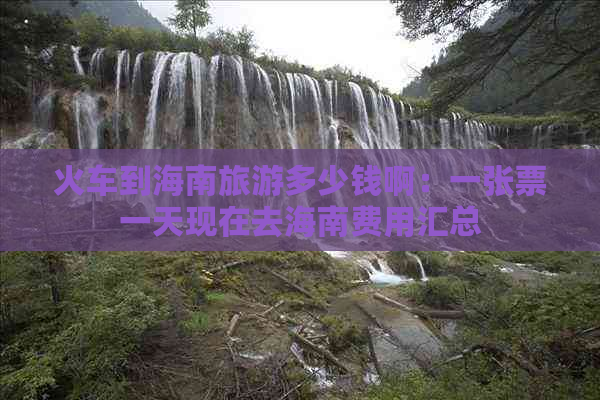 火车到海南旅游多少钱啊：一张票一天现在去海南费用汇总