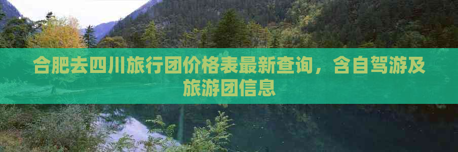 合肥去四川旅行团价格表最新查询，含自驾游及旅游团信息