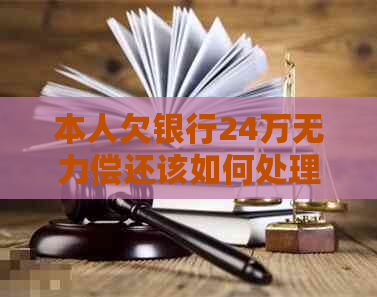 本人欠银行24万无力偿还该如何处理