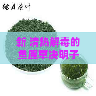 新 清热解的鱼腥草决明子茶 - 健天然的日常饮品