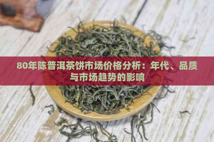 80年陈普洱茶饼市场价格分析：年代、品质与市场趋势的影响