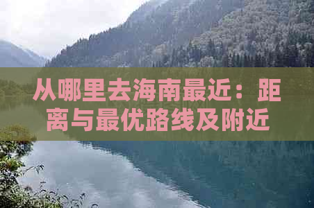 从哪里去海南最近：距离与更优路线及附近机场汇总-去海南到哪个机场?