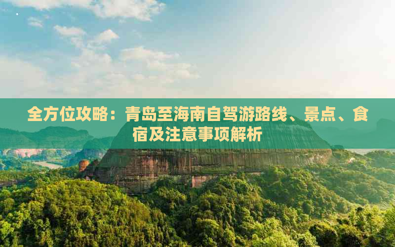 全方位攻略：青岛至海南自驾游路线、景点、食宿及注意事项解析