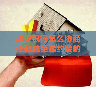 建设银行怎么协商还款减免违约金的方法是什么