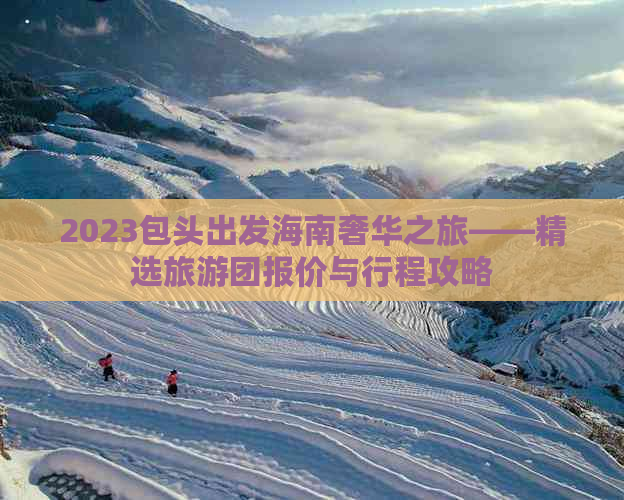 2023包头出发海南奢华之旅——精选旅游团报价与行程攻略