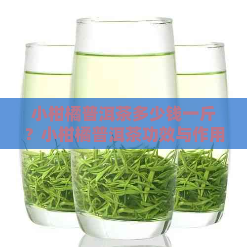 小柑橘普洱茶多少钱一斤？小柑橘普洱茶功效与作用，属于什么茶？