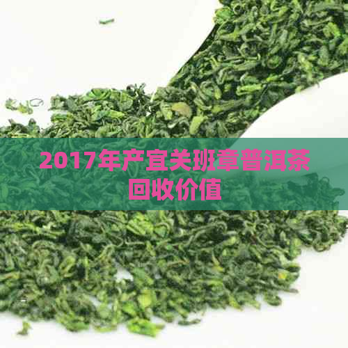 2017年产宜关班章普洱茶回收价值