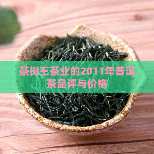 茶树王茶业的2011年普洱茶品评与价格