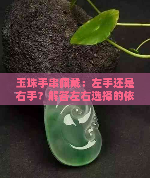 玉珠手串佩戴：左手还是右手？解答左右选择的依据与影响因素