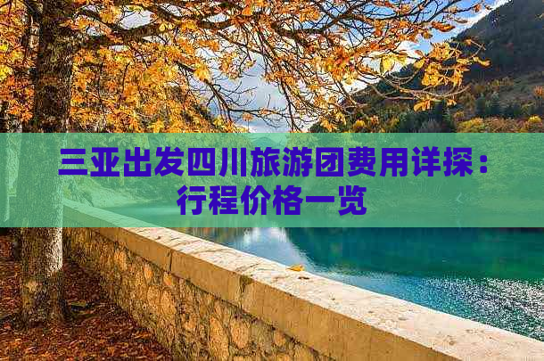 三亚出发四川旅游团费用详探：行程价格一览