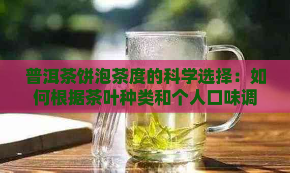 普洱茶饼泡茶度的科学选择：如何根据茶叶种类和个人口味调整泡茶水