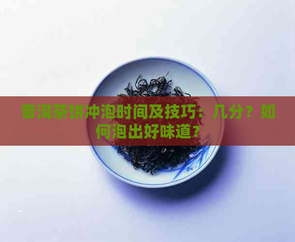 普洱茶饼冲泡时间及技巧：几分？如何泡出好味道？