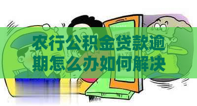 农行公积金贷款逾期怎么办如何解决