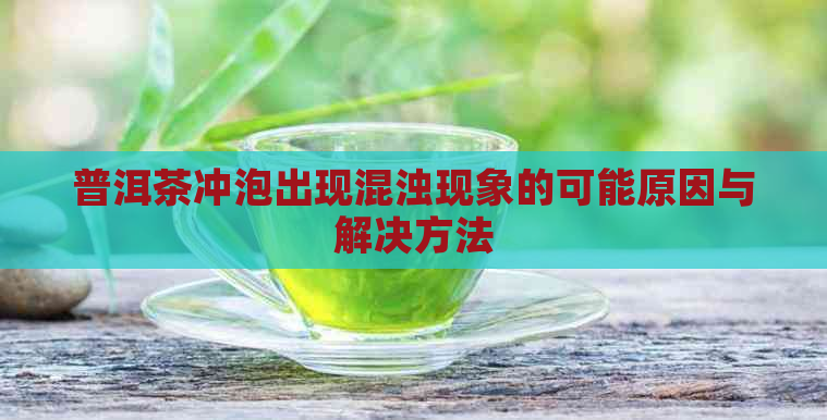 普洱茶冲泡出现混浊现象的可能原因与解决方法