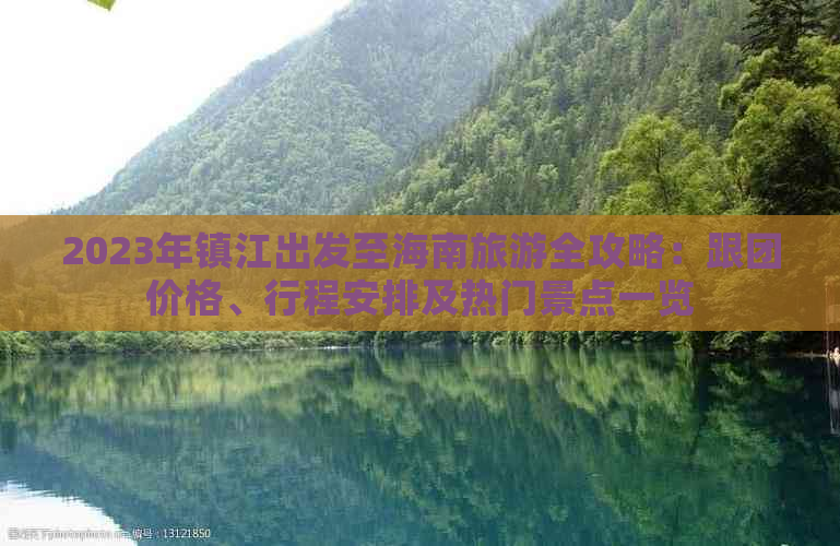 2023年镇江出发至海南旅游全攻略：跟团价格、行程安排及热门景点一览