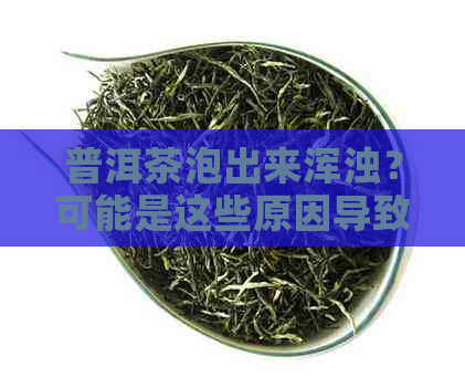 普洱茶泡出来浑浊？可能是这些原因导致的！