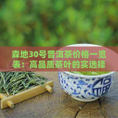 森地30号普洱茶价格一览表：高品质茶叶的实选择