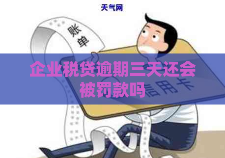 企业税贷逾期三天还会被罚款吗