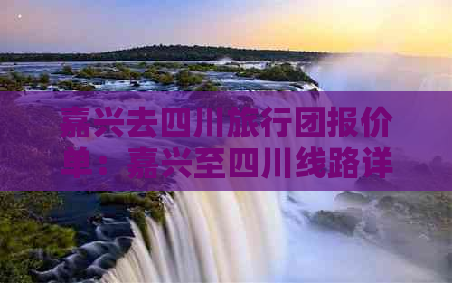 嘉兴去四川旅行团报价单：嘉兴至四川线路详情与费用汇总