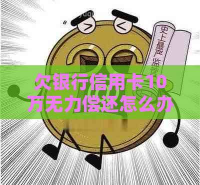 欠银行信用卡10万无力偿还怎么办