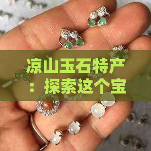 凉山玉石特产：探索这个宝藏之地的丰富宝石与工艺品