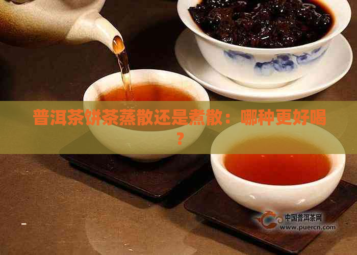 普洱茶饼茶蒸散还是煮散：哪种更好喝？