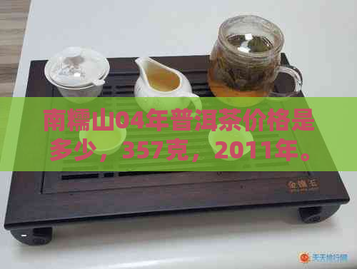 南糯山04年普洱茶价格是多少，357克，2011年。