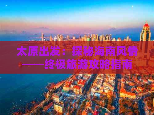 太原出发：探秘海南风情——终极旅游攻略指南