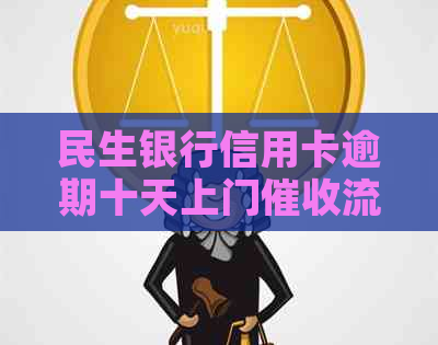 民生银行信用卡逾期十天上门流程详解