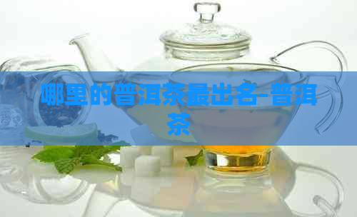 哪里的普洱茶最出名-普洱茶