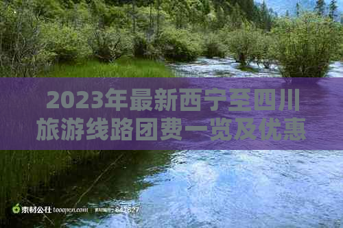 2023年最新西宁至四川旅游线路团费一览及优惠政策