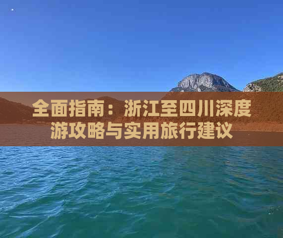 全面指南：浙江至四川深度游攻略与实用旅行建议