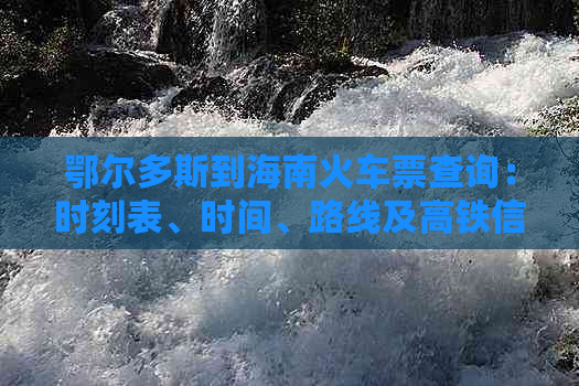 鄂尔多斯到海南火车票查询：时刻表、时间、路线及高铁信息