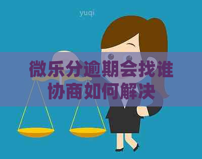 微乐分逾期会找谁协商如何解决