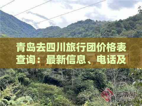 青岛去四川旅行团价格表查询：最新信息、电话及结果汇总