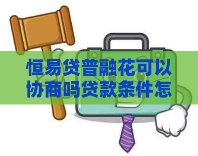 恒易贷普融花可以协商吗贷款条件怎么样