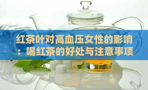 红茶叶对高血压女性的影响：喝红茶的好处与注意事项