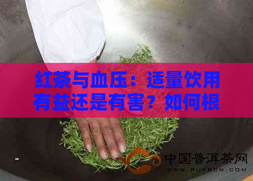 红茶与血压：适量饮用有益还是有害？如何根据个人情况选择茶叶？