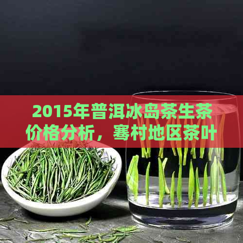 2015年普洱冰岛茶生茶价格分析，骞村地区茶叶市场探访