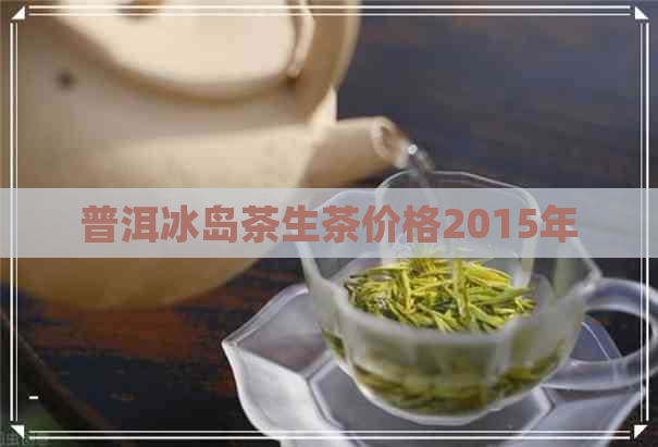 普洱冰岛茶生茶价格2015年