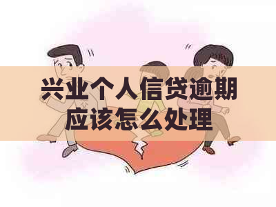 兴业个人信贷逾期应该怎么处理